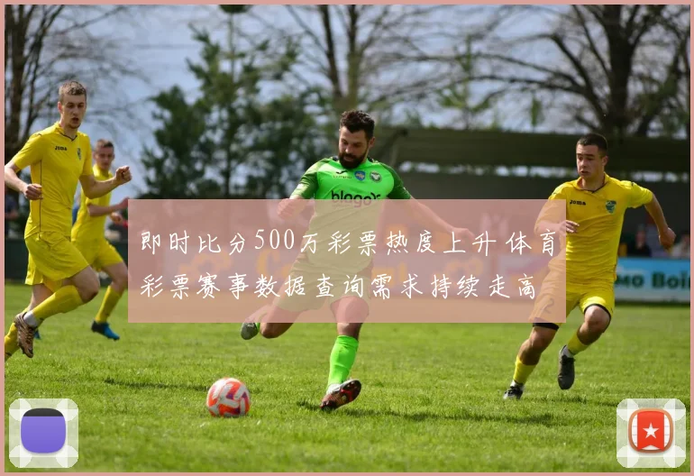 即时比分500万彩票热度上升 体育彩票赛事数据查询需求持续走高