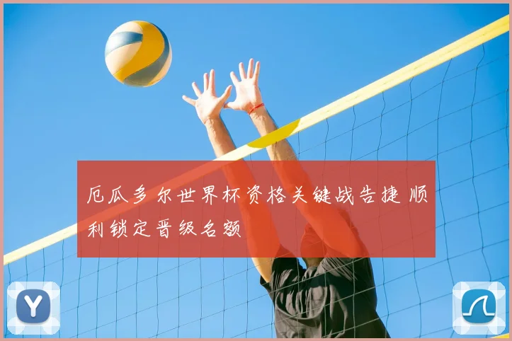 厄瓜多尔世界杯资格关键战告捷 顺利锁定晋级名额