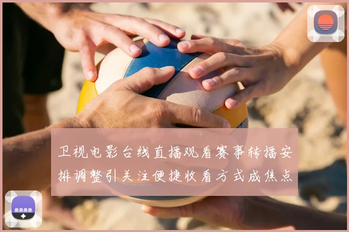 卫视电影台线直播观看赛事转播安排调整引关注便捷收看方式成焦点