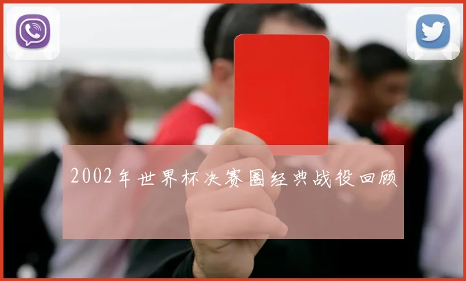 2002年世界杯决赛圈经典战役回顾