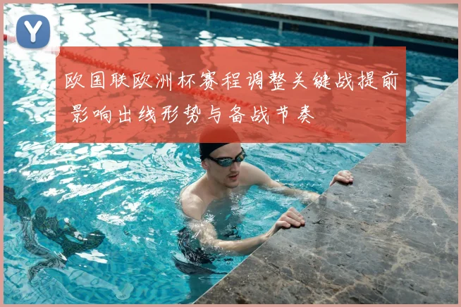 欧国联欧洲杯赛程调整关键战提前 影响出线形势与备战节奏