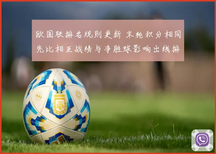 欧国联排名规则更新 末轮积分相同先比相互战绩与净胜球影响出线排名