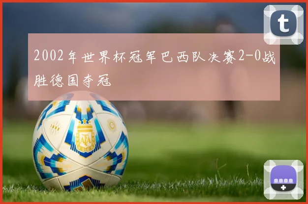 2002年世界杯冠军巴西队决赛2-0战胜德国夺冠