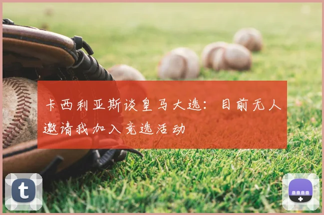 卡西利亚斯谈皇马大选：目前无人邀请我加入竞选活动