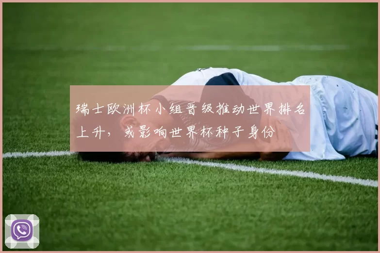 瑞士欧洲杯小组晋级推动世界排名上升，或影响世界杯种子身份