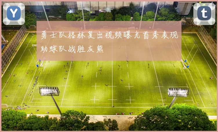 勇士队格林复出视频曝光首秀表现助球队战胜灰熊