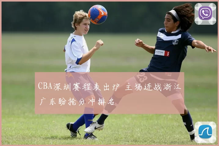 CBA深圳赛程表出炉 主场连战浙江广东盼抢分冲排名