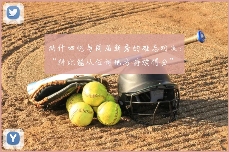 纳什回忆与同届新秀的难忘对决，“科比能从任何地方持续得分”