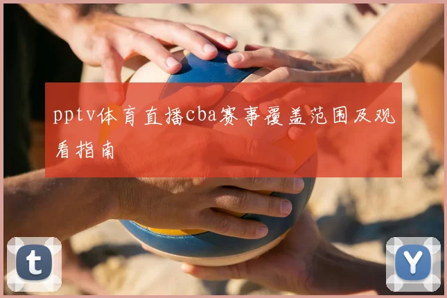 pptv体育直播cba赛事覆盖范围及观看指南