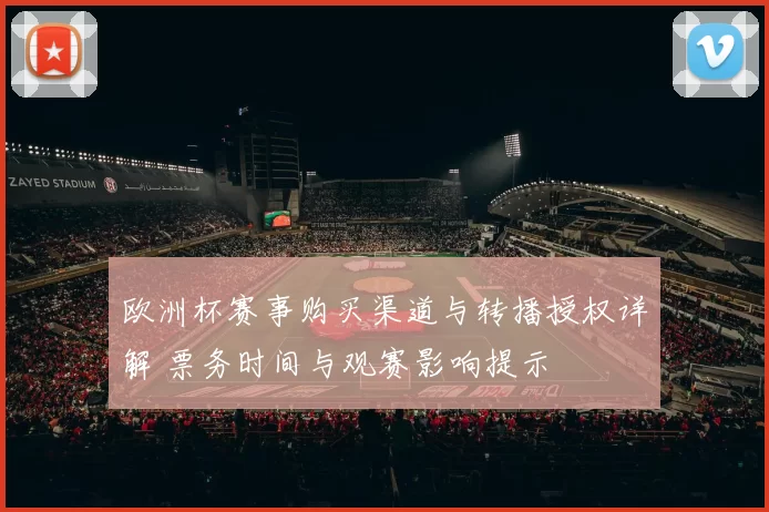 欧洲杯赛事购买渠道与转播授权详解 票务时间与观赛影响提示