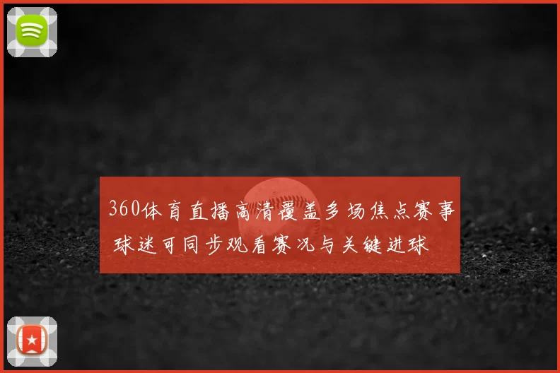 360体育直播高清覆盖多场焦点赛事 球迷可同步观看赛况与关键进球