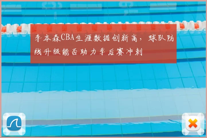 李本森CBA生涯数据创新高,球队防线升级能否助力季后赛冲刺