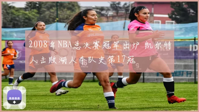 2008年NBA总决赛冠军出炉 凯尔特人击败湖人夺队史第17冠