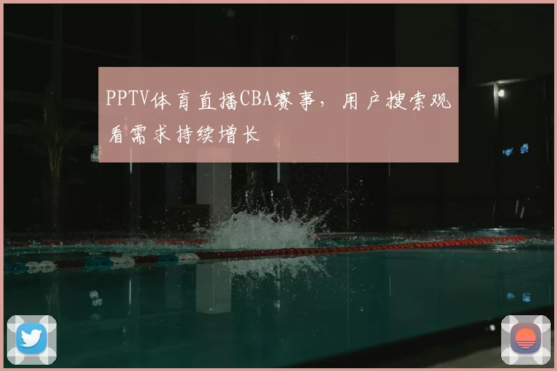 PPTV体育直播CBA赛事，用户搜索观看需求持续增长