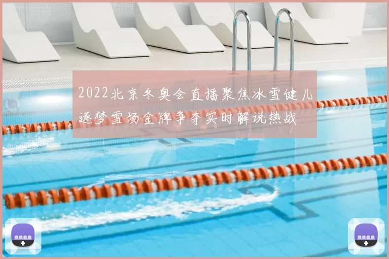 2022北京冬奥会直播聚焦冰雪健儿逐梦雪场金牌争夺实时解说热战