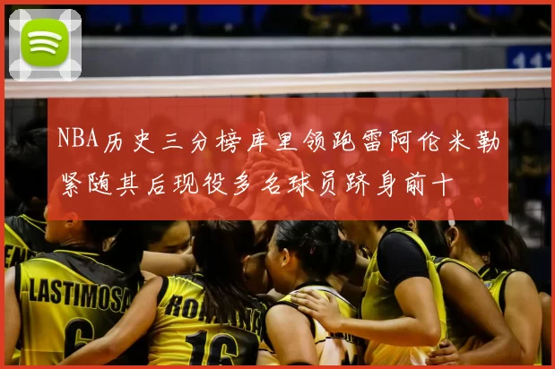 NBA历史三分榜库里领跑雷阿伦米勒紧随其后现役多名球员跻身前十