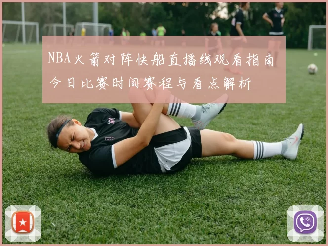 NBA火箭对阵快船直播线观看指南 今日比赛时间赛程与看点解析