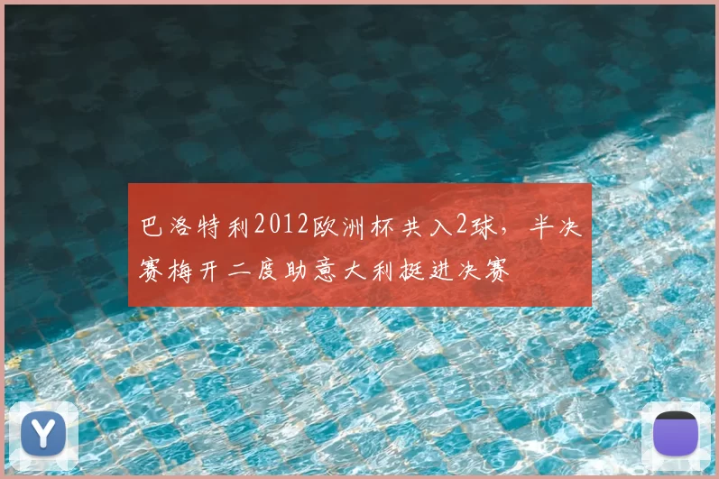 巴洛特利2012欧洲杯共入2球，半决赛梅开二度助意大利挺进决赛