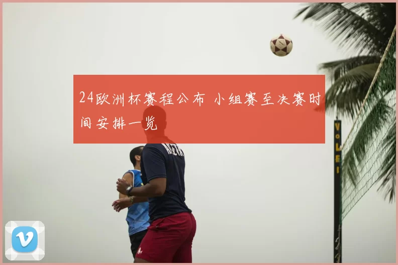 24欧洲杯赛程公布 小组赛至决赛时间安排一览