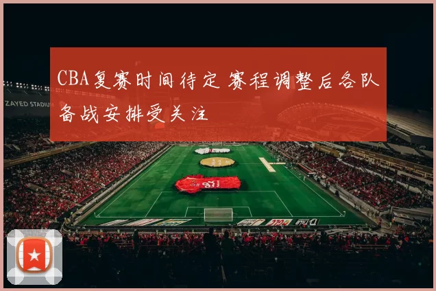 CBA复赛时间待定 赛程调整后各队备战安排受关注