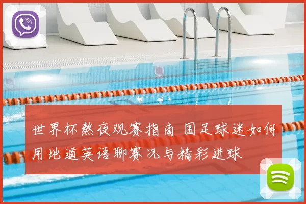 世界杯熬夜观赛指南 国足球迷如何用地道英语聊赛况与精彩进球