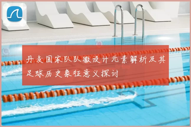 丹麦国家队队徽设计元素解析及其足球历史象征意义探讨