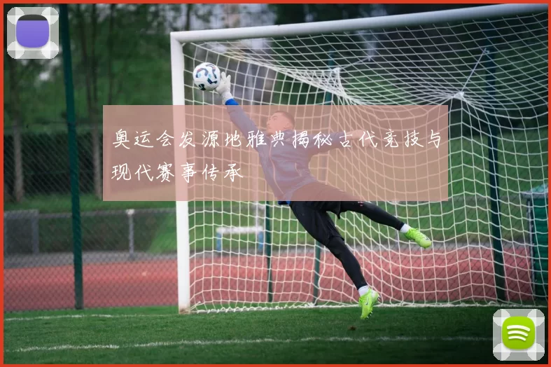 奥运会发源地雅典揭秘古代竞技与现代赛事传承