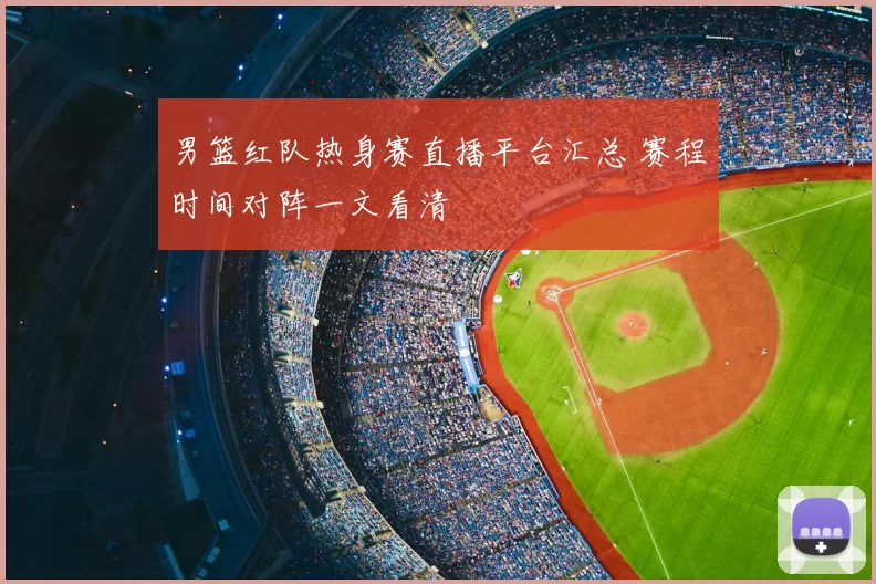 男篮红队热身赛直播平台汇总 赛程时间对阵一文看清