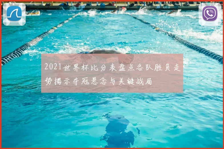 2021世界杯比分表盘点各队胜负走势揭示夺冠悬念与关键战局