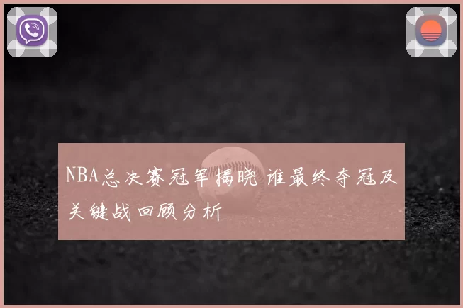 NBA总决赛冠军揭晓 谁最终夺冠及关键战回顾分析