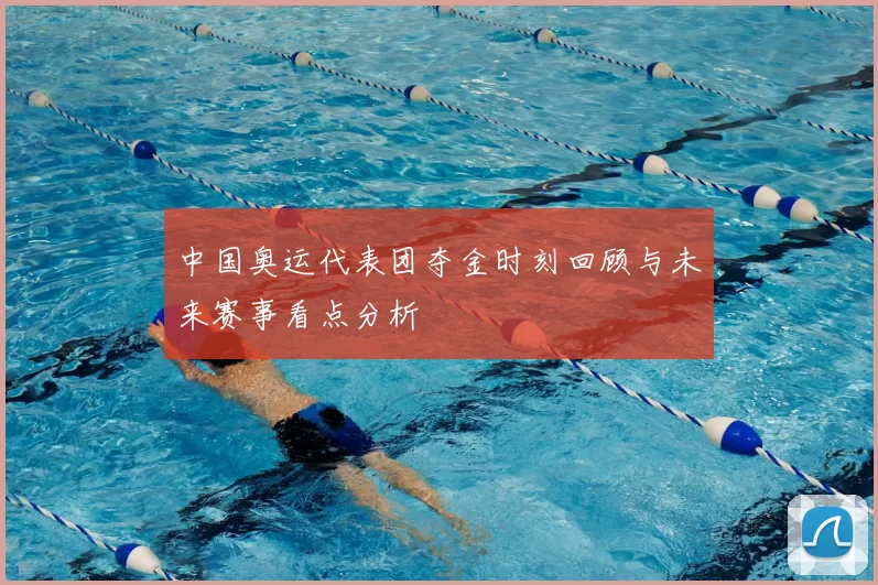 中国奥运代表团夺金时刻回顾与未来赛事看点分析