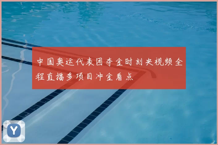 中国奥运代表团夺金时刻央视频全程直播多项目冲金看点