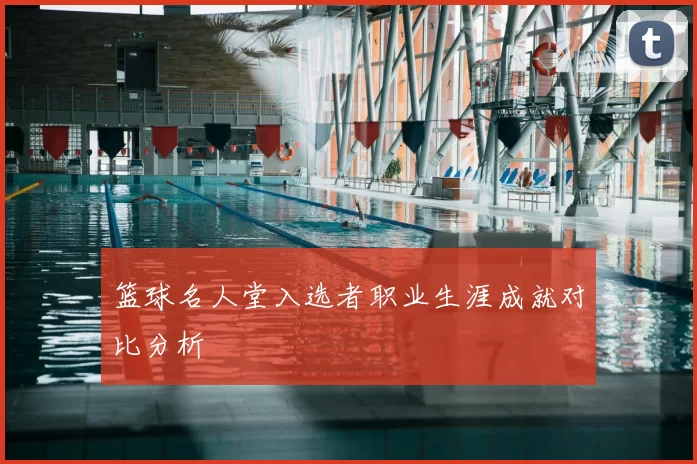 篮球名人堂入选者职业生涯成就对比分析