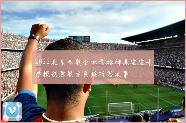 2022北京冬奥会冰雪精神虎宝宝手抄报创意展示灵感巧思故事