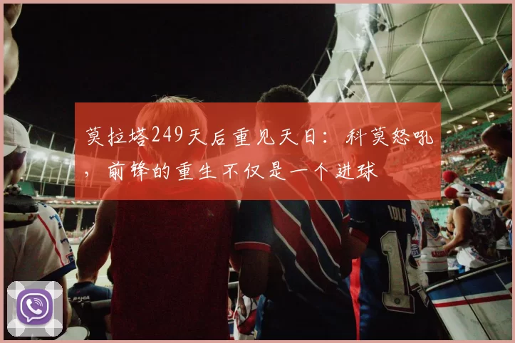 莫拉塔249天后重见天日：科莫怒吼，前锋的重生不仅是一个进球