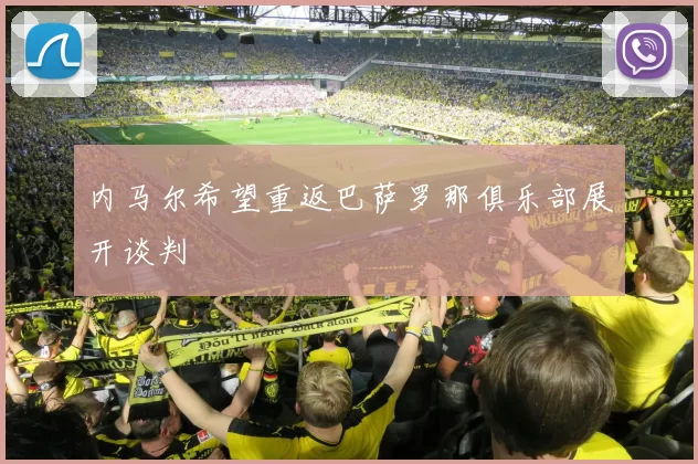 内马尔希望重返巴萨罗那俱乐部展开谈判