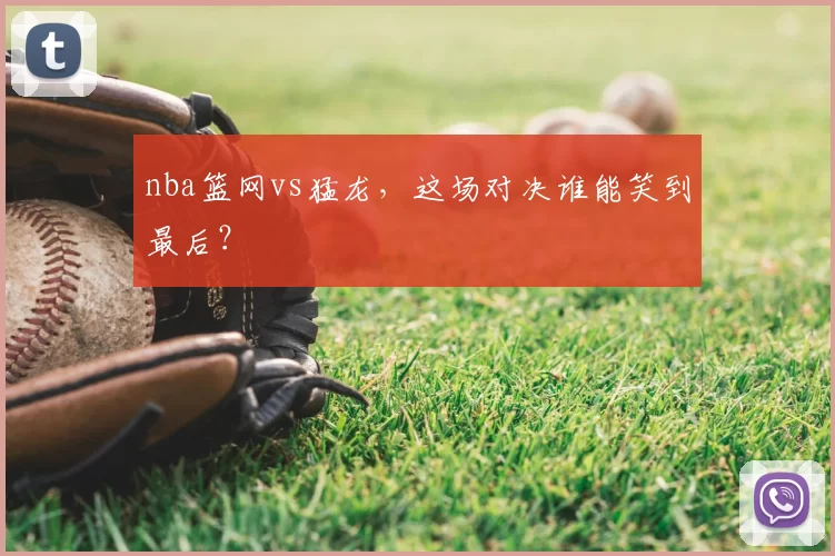 nba篮网vs猛龙,这场对决谁能笑到最后?