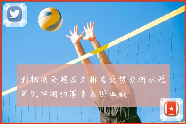 利物浦英超历史排名走势分析从冠军到中游的赛季表现回顾