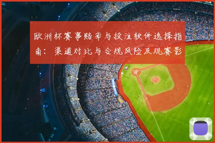 欧洲杯赛事赔率与投注软件选择指南：渠道对比与合规风险及观赛影响