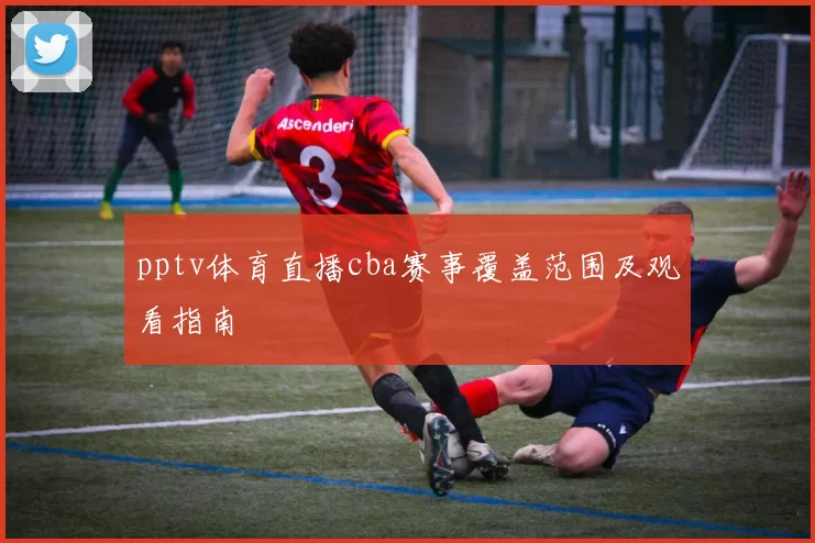 pptv体育直播cba赛事覆盖范围及观看指南