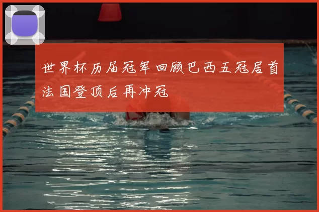 世界杯历届冠军回顾巴西五冠居首法国登顶后再冲冠