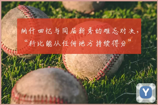 纳什回忆与同届新秀的难忘对决,“科比能从任何地方持续得分”